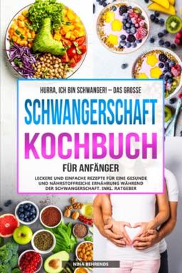 Hurra, ich bin schwanger! – Das große Schwangerschaft Kochbuch für Anfänger: Leckere und einfache Rezepte für eine gesunde und nährstoffreiche Ernährung während der Schwangerschaft. Inkl. Ratgeber