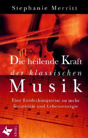 Die heilende Kraft der klassischen Musik. Eine Entdeckungsreise zu mehr Kreativität und Lebensenergie