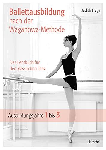 Ballettausbildung nach der Waganowa-Methode: Das Lehrbuch für den klassischen Tanz. (Band I) Ausbildungsjahre 1 bis 3