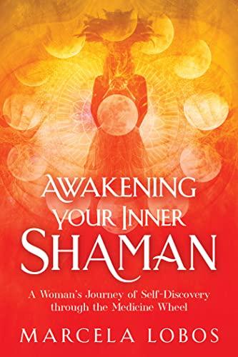 Awakening Your Inner Shaman: A Woman's Journey of Self-discovery Through the Medicine Wheel