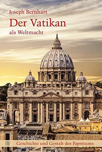 Der Vatikan als Weltmacht: Geschichte und Gestalt des Papsttums