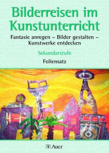 Bilderreisen im Kunstunterricht - Sekundarstufe. Fantasie anregen - Bilder gestalten - Kunstwerke entdecken Sekundarstufe.  Foliensatz