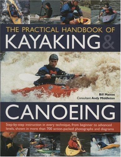 The Practical Handbook of Kayaking & Canoeing: Step-by-step Instruction in Every Technique, from Beginner to Advanced Levels, Shown in More Than 700 Action-packed Photographs and Diagrams