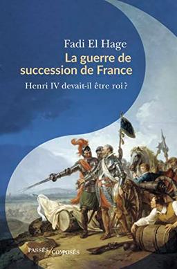 La guerre de succession de France (1584-1610) : Henri IV devait-il être roi ?