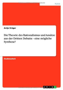 Die Theorie des Rationalismus und Ansätze aus der Dritten Debatte - eine mögliche Synthese?