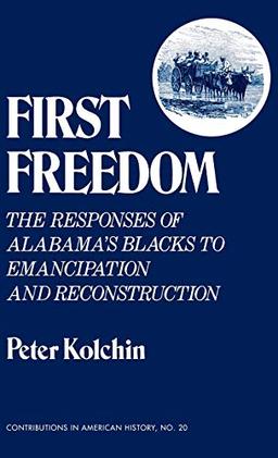 First Freedom: The Responses of Alabama's Blacks to Emancipation and Reconstruction (Contributions in American History, Band 20)