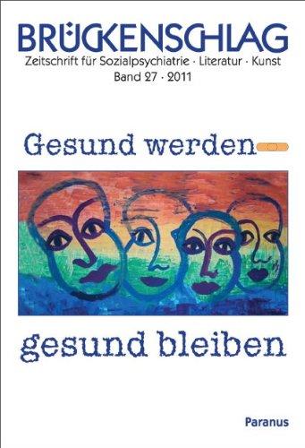 Brückenschlag. Zeitschrift für Sozialpsychiatrie, Literatur, Kunst: Brückenschlag, Bd.27 : Gesund werden - gesund bleiben: BD 27/2011