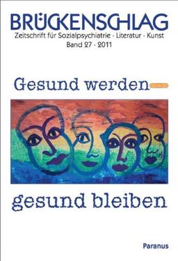 Brückenschlag. Zeitschrift für Sozialpsychiatrie, Literatur, Kunst: Brückenschlag, Bd.27 : Gesund werden - gesund bleiben: BD 27/2011