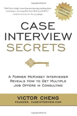 Case Interview Secrets: A Former McKinsey Interviewer Reveals How to Get Multiple Job Offers in Consulting