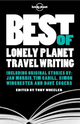 Best of Lonely Planet travel writing : including original stories by Jan Morris, Tim Cahill, Simon Winchester and Dave Eggers