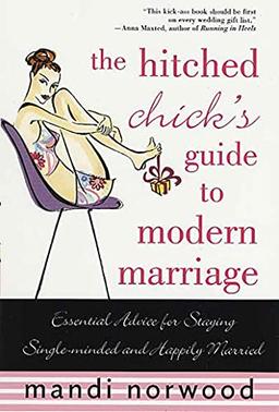 The Hitched Chick's Guide to Modern Marriage: Essential Advice for Staying Single-Minded and Happily Married