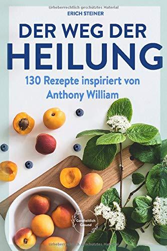 Der Weg der Heilung: mit 130 Rezepten nach den Ernährungsempfehlungen von Anthony William