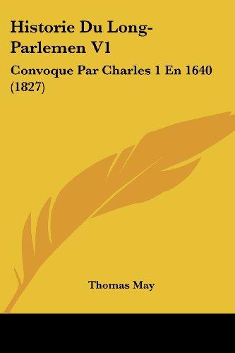 Historie Du Long-Parlemen V1: Convoque Par Charles 1 En 1640 (1827)