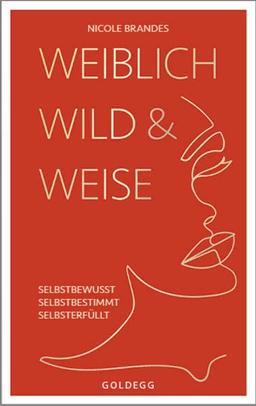 Weiblich, wild und weise: Wie Sie Ihre Stärken erkennen, Ihre geballte Frauenpower nutzen und Ihre Ziele erreichen. Selbstbewusst und selbstbestimmt ... Selbstbewusst. Selbstbestimmt. Selbsterfüllt.