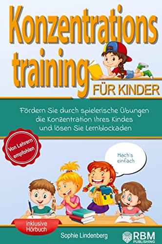 Konzentrationstraining für Kinder!: Fördern Sie durch spielerische Übungen die Konzentration Ihres Kindes und lösen Sie Lernblockaden! Von Lehrern ... und tollen Konzentrationsübungen für Kinder