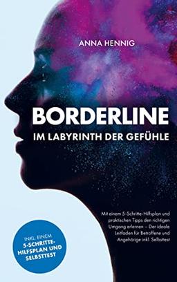 Borderline ¿ Im Labyrinth der Gefühle: Mit einem 5-Schritte-Hilfsplan und praktischen Tipps den richtigen Umgang erlernen ¿ Der ideale Leitfaden für Betroffene und Angehörige