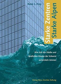 Starke Zentren - Starke Alpen: Wie sich die Städte und ländlichen Räume der Schweiz entwickeln können