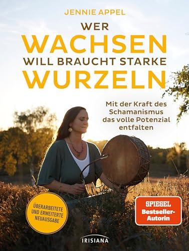 Wer wachsen will braucht starke Wurzeln: Mit der Kraft des Schamanismus das volle Potenzial entfalten - Überarbeitete und erweiterte Neuausgabe