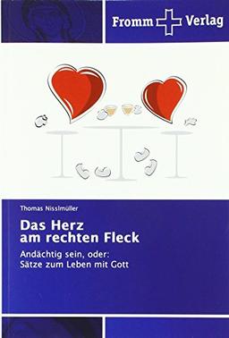 Das Herz am rechten Fleck: Andächtig sein, oder: Sätze zum Leben mit Gott