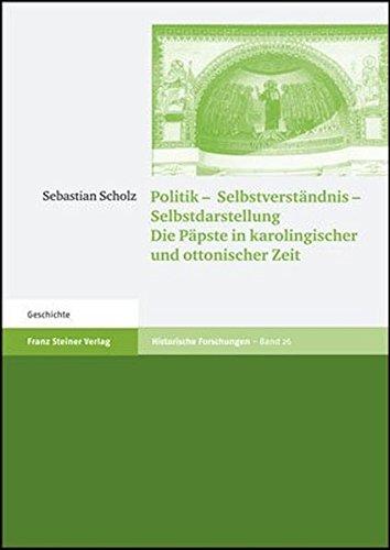 Politik - Selbstverständnis - Selbstdarstellung: Die Päpste in karolingischer und ottonischer Zeit (Historische Forschungen)