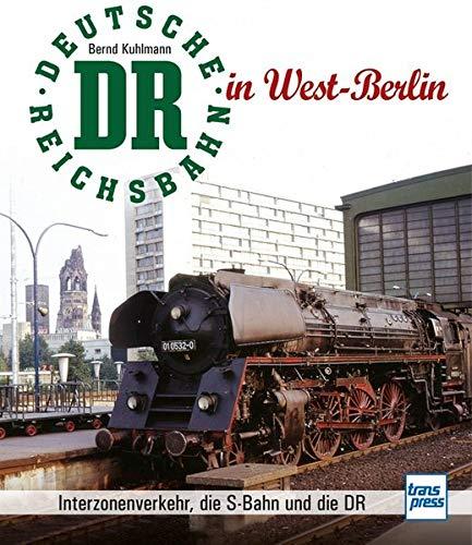 Die Deutsche Reichsbahn in West-Berlin: Interzonenverkehr, die S-Bahn und die DR