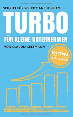 Turbo für kleine Unternehmen: Schritt für Schritt an die Spitze: 101 Tipps