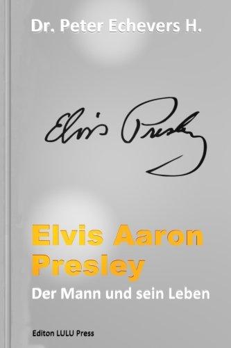 Elvis Aaron Presley: Der Mann und sein Leben