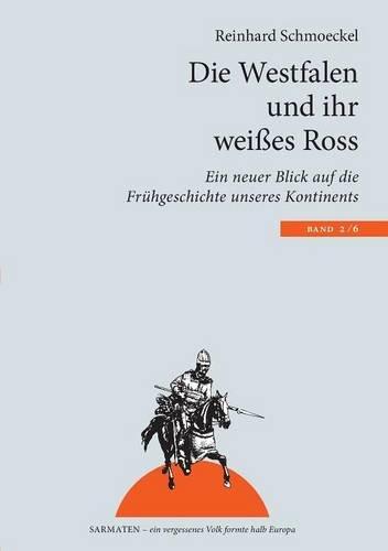 Die Westfalen und ihr weißes Ross: Ein neuer Blick auf die Frühgeschichte unseres Kontinents (Sarmaten: Ein vergessenes Volk formte halb Europa)