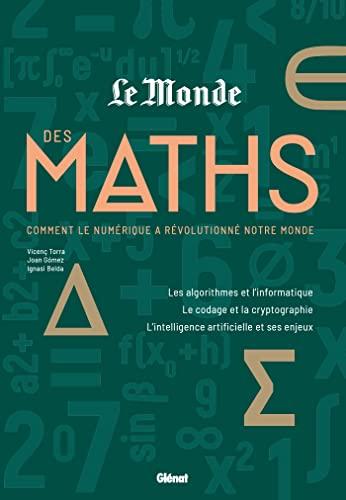 Le Monde des maths. Vol. 3. Comment le numérique a révolutionné notre monde : les algorithmes et l'informatique, le codage et la cryptographie, l'intelligence artificielle et ses enjeux