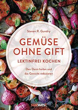 Gemüse ohne Gift: Lektinfrei genießen, um den Darm zu heilen und das Gewicht zu reduzieren - Kochbuch mit 100 Rezepten ohne böses Gemüse