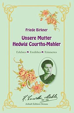 Friede Birkner - Unsere Mutter Hedwig Courths-Mahler: Erlebtes, Erzähltes, Erinnertes