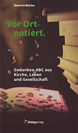 Vor Ort notiert: Gedanken-ABC aus Kirche, Leben und Gesellschaft