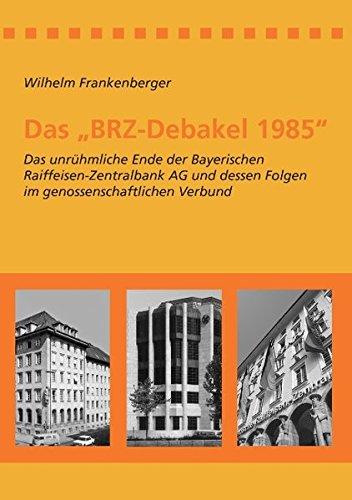 Das "BRZ-Debakel 1985": Das unrühmliche Ende der Bayerischen Raiffeisen-Zentralbank AG und dessen Folgen im genossenschaftlichen Verbund