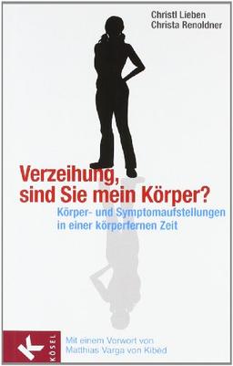 Verzeihung, sind Sie mein Körper?: Körper- und Symptomaufstellungen in einer körperfernen Zeit. - Mit einem Vorwort von Matthias Varga von Kibéd