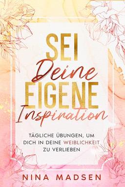 Sei deine eigene Inspiration: Tägliche Übungen, um dich in deine Weiblichkeit zu verlieben (EmpowerHer: Eine Serie über Resilienz, Positivität und Selbstliebe, Band 1)