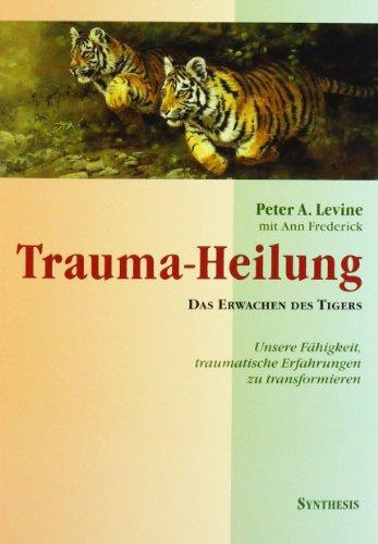 Trauma-Heilung: Das Erwachen des Tigers. Unsere Fähigkeit, traumatische Erfahrung zu transformieren