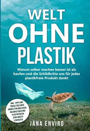 Welt ohne Plastik - warum selber machen besser ist als kaufen und die Schildkröte uns für jedes plastikfreie Produkt dankt - Inkl. Tipps und Tricks ... und plastikfreien ZERO-WASTE-Lebensstil