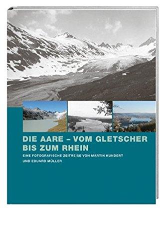 Die Aare - vom Gletscher bis zum Rhein: Eine fotografische Zeitreise von Martin Kundert und Eduard Müller