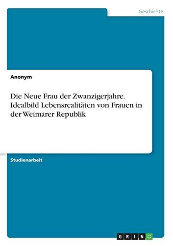 Die Neue Frau der Zwanzigerjahre. Idealbild Lebensrealitäten von Frauen in der Weimarer Republik