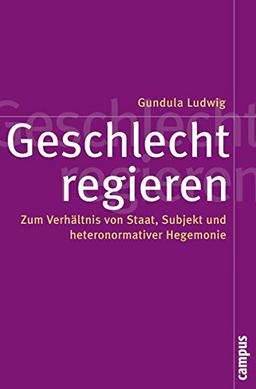 Geschlecht regieren: Zum Verhältnis von Staat, Subjekt und heteronormativer Hegemonie (Politik der Geschlechterverhältnisse)