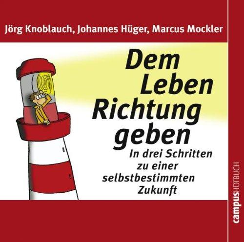 Dem Leben Richtung geben: In drei Schritten zu einer selbstbestimmten Zukunft