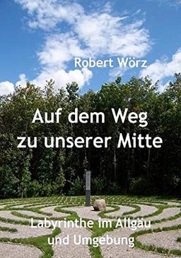 Auf dem Weg zu unserer Mitte - Labyrinthe im Allgäu und Umgebung (Labyrinth-Bücher)