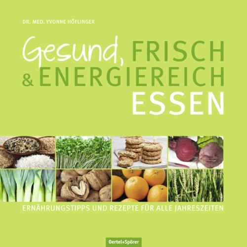 Gesund, frisch & energiereich essen: Ernährungstipps und Rezepte für alle Jahreszeiten