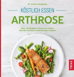 Köstlich essen Arthrose: Über 135 Rezepte: Schmerzen lindern, Gelenke schützen, Entzündungen stoppen