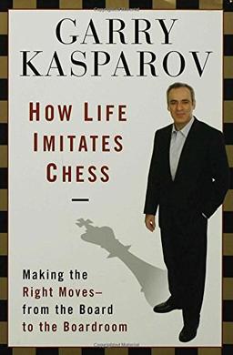 How Life Imitates Chess: Making the Right Moves, from the Board to the Boardroom