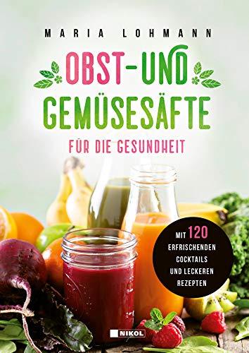 Obst- und Gemüsesäfte für die Gesundheit: mit 120 erfrischenden Cocktails und leckeren Rezepten