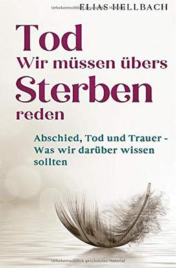 Tod - Wir müssen übers Sterben reden: Abschied, Tod und Trauer - Was wir darüber wissen sollten