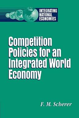 Competition Policies for an Integrated World Economy (Integrating National Economies)