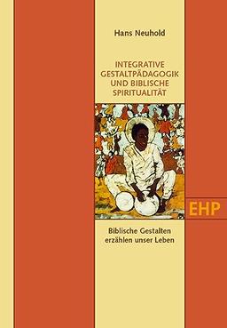 INTEGRATIVE GESTALTPÄDAGOGIK UND BIBLISCHE SPIRITUALITÄT: Biblische Gestalten erzählen unser Leben (EHP - Edition Humanistische Psychologie)