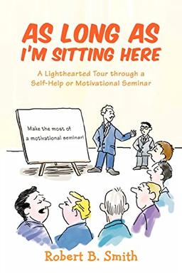 As Long as I'm Sitting Here: A Lighthearted Tour through a Self-Help or Motivational Seminar